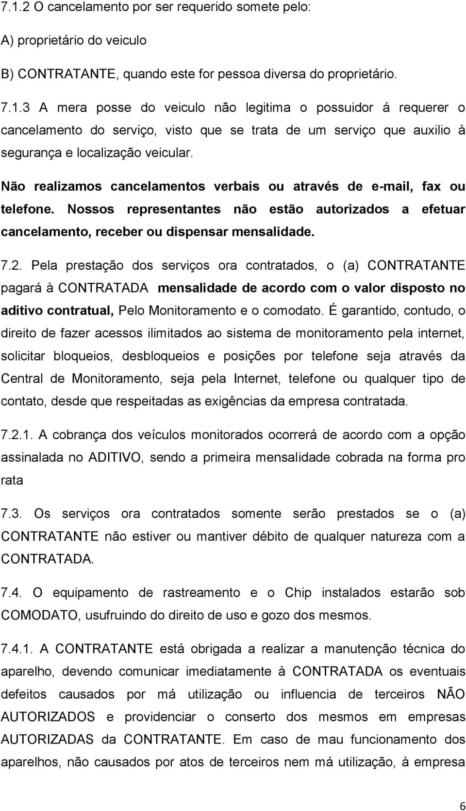 Pela prestação dos serviços ora contratados, o (a) CONTRATANTE pagará à CONTRATADA mensalidade de acordo com o valor disposto no aditivo contratual, Pelo Monitoramento e o comodato.