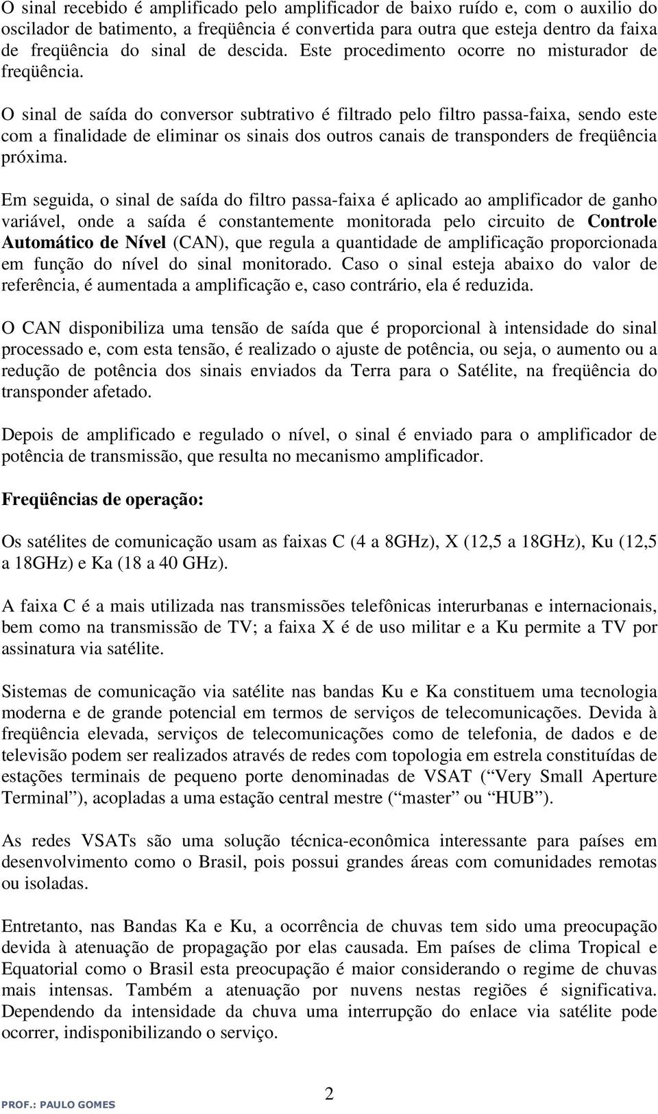 O sinal de saída do conversor subtrativo é filtrado pelo filtro passa-faixa, sendo este com a finalidade de eliminar os sinais dos outros canais de transponders de freqüência próxima.