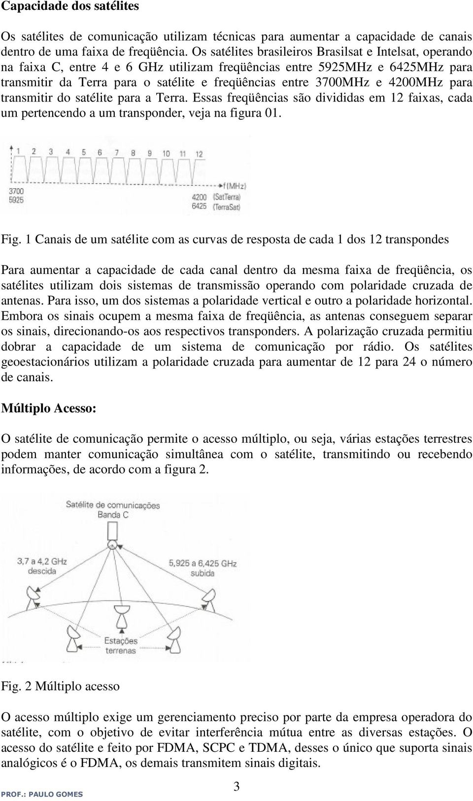 4200MHz para transmitir do satélite para a Terra. Essas freqüências são divididas em 12 faixas, cada um pertencendo a um transponder, veja na figura 01. Fig.