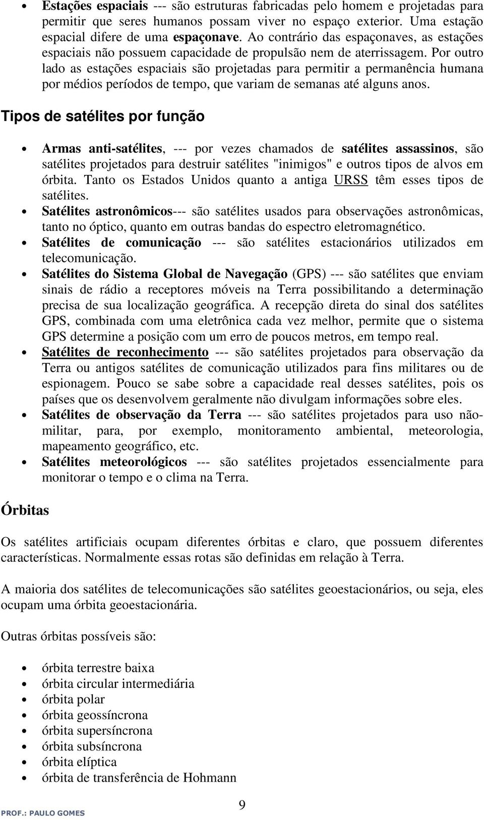 Por outro lado as estações espaciais são projetadas para permitir a permanência humana por médios períodos de tempo, que variam de semanas até alguns anos.