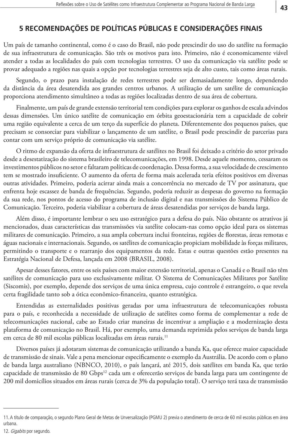 Primeiro, não é economicamente viável atender a todas as localidades do país com tecnologias terrestres.