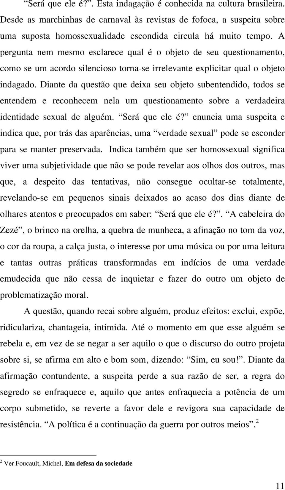 A pergunta nem mesmo esclarece qual é o objeto de seu questionamento, como se um acordo silencioso torna-se irrelevante explicitar qual o objeto indagado.