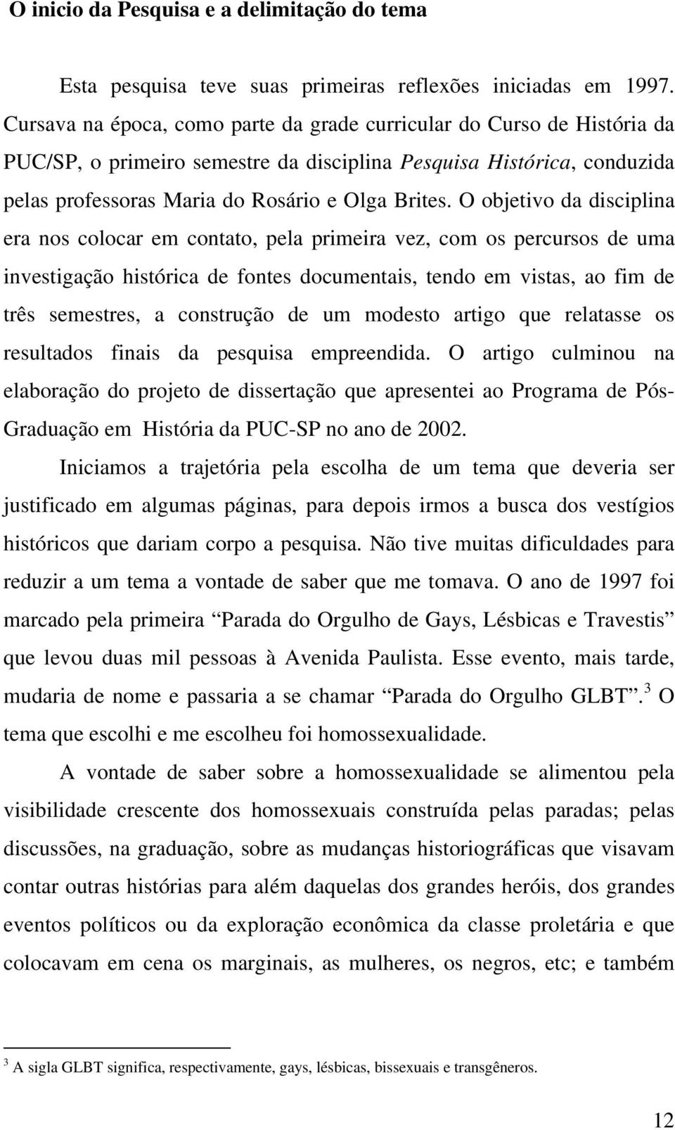 O objetivo da disciplina era nos colocar em contato, pela primeira vez, com os percursos de uma investigação histórica de fontes documentais, tendo em vistas, ao fim de três semestres, a construção