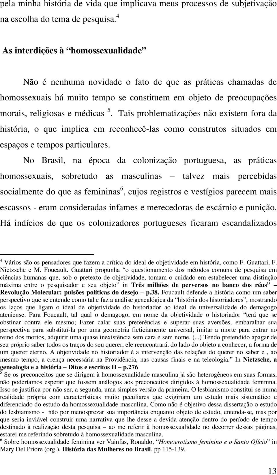 Tais problematizações não existem fora da história, o que implica em reconhecê-las como construtos situados em espaços e tempos particulares.