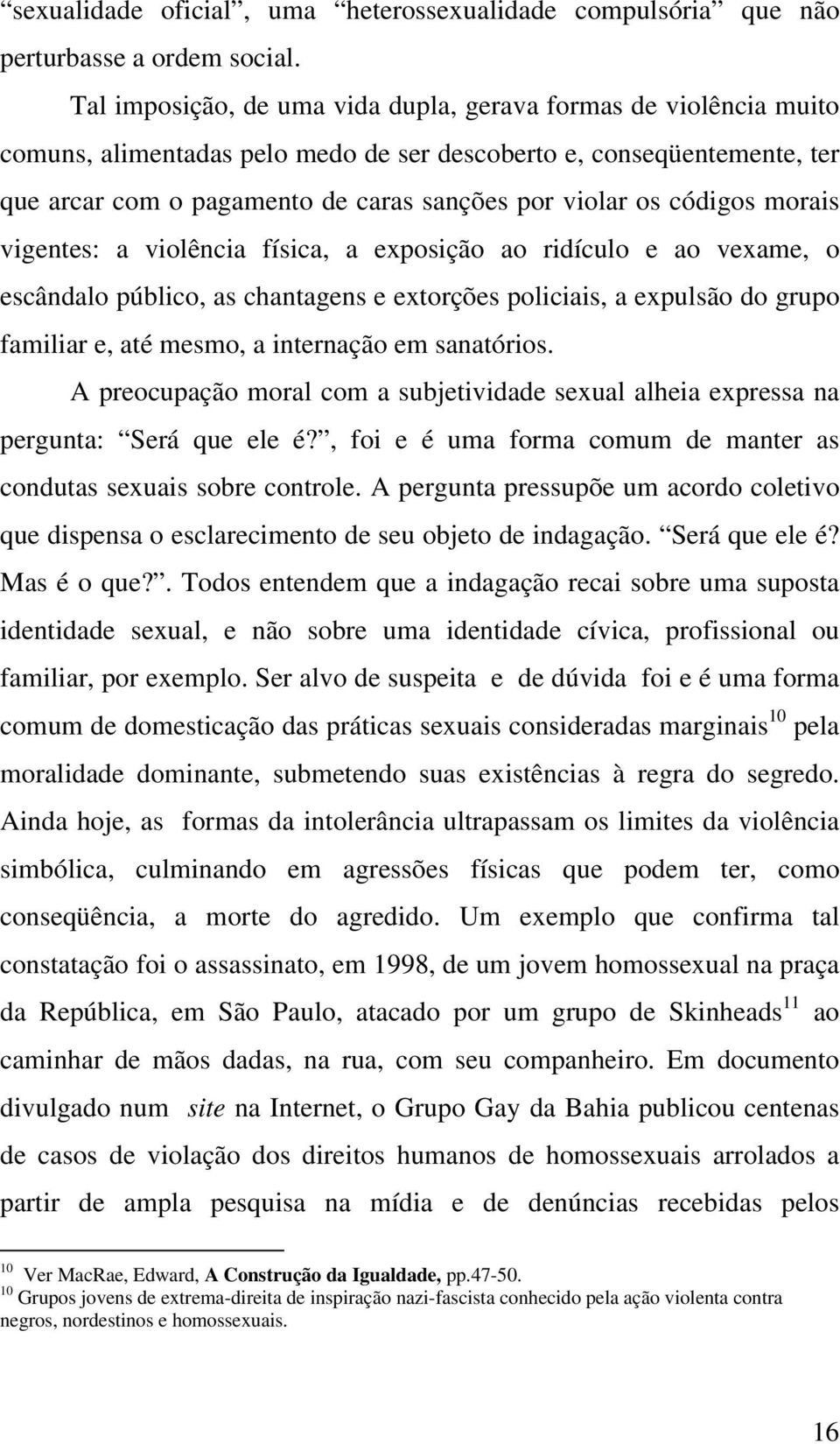 códigos morais vigentes: a violência física, a exposição ao ridículo e ao vexame, o escândalo público, as chantagens e extorções policiais, a expulsão do grupo familiar e, até mesmo, a internação em