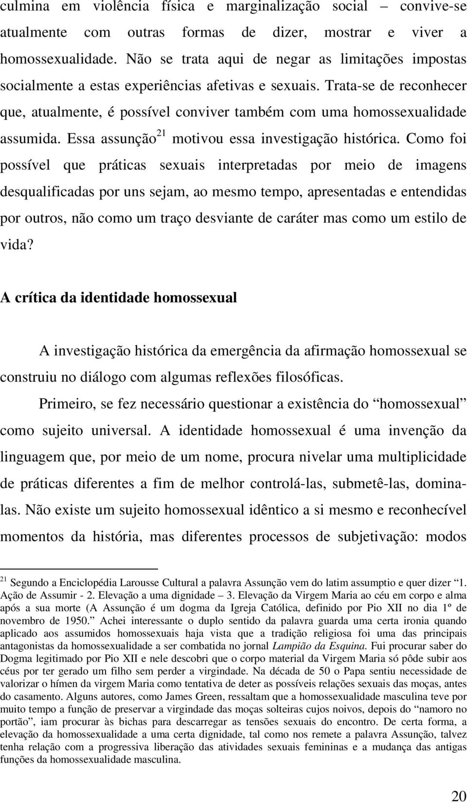 Trata-se de reconhecer que, atualmente, é possível conviver também com uma homossexualidade assumida. Essa assunção 21 motivou essa investigação histórica.