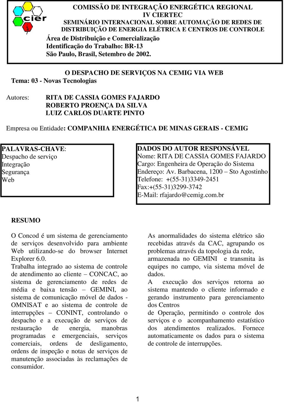 O DESPACHO DE SERVIÇOS NA CEMIG VIA WEB Tema: 03 - Novas Tecnologias Autores: RITA DE CASSIA GOMES FAJARDO ROBERTO PROENÇA DA SILVA LUIZ CARLOS DUARTE PINTO Empresa ou Entidade: COMPANHIA ENERGÉTICA