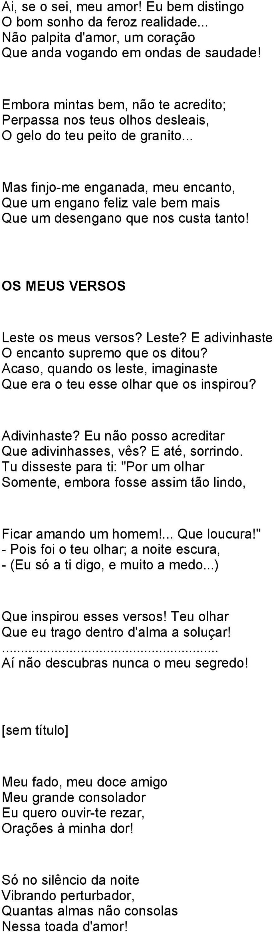 .. Mas finjo-me enganada, meu encanto, Que um engano feliz vale bem mais Que um desengano que nos custa tanto! OS MEUS VERSOS Leste os meus versos? Leste? E adivinhaste O encanto supremo que os ditou?