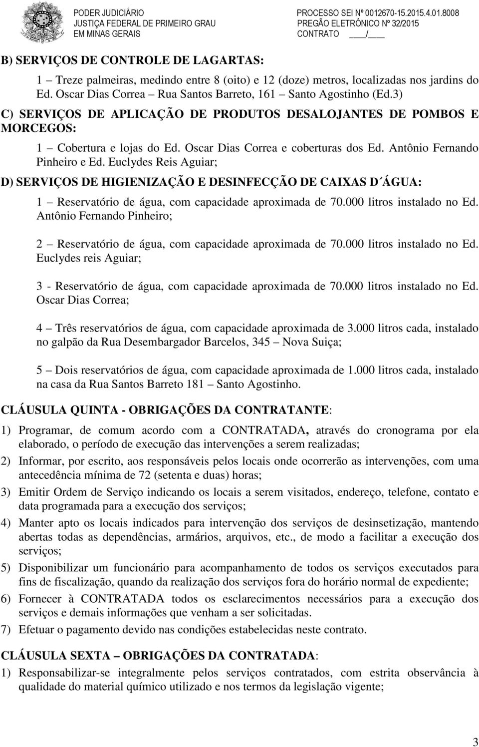 localizadas nos jardins do Ed. Oscar Dias Correa Rua Santos Barreto, 161 Santo Agostinho (Ed.3) C) SERVIÇOS DE APLICAÇÃO DE PRODUTOS DESALOJANTES DE POMBOS E MORCEGOS: 1 Cobertura e lojas do Ed.