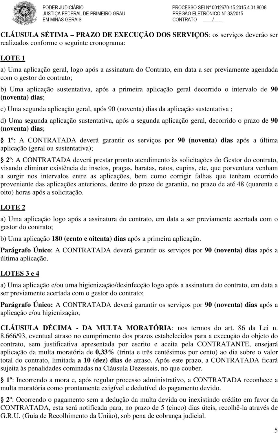 cronograma: LOTE 1 a) Uma aplicação geral, logo após a assinatura do Contrato, em data a ser previamente agendada com o gestor do contrato; b) Uma aplicação sustentativa, após a primeira aplicação