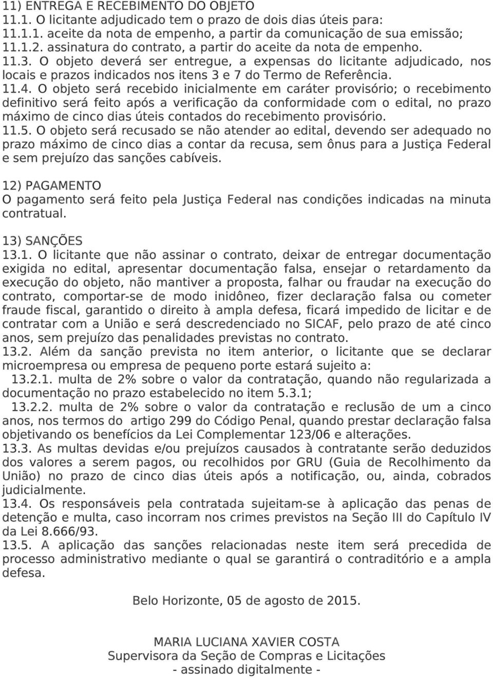 O objeto deverá ser entregue, a expensas do licitante adjudicado, nos locais e prazos indicados nos itens 3 e 7 do Termo de Referência. 11.4.