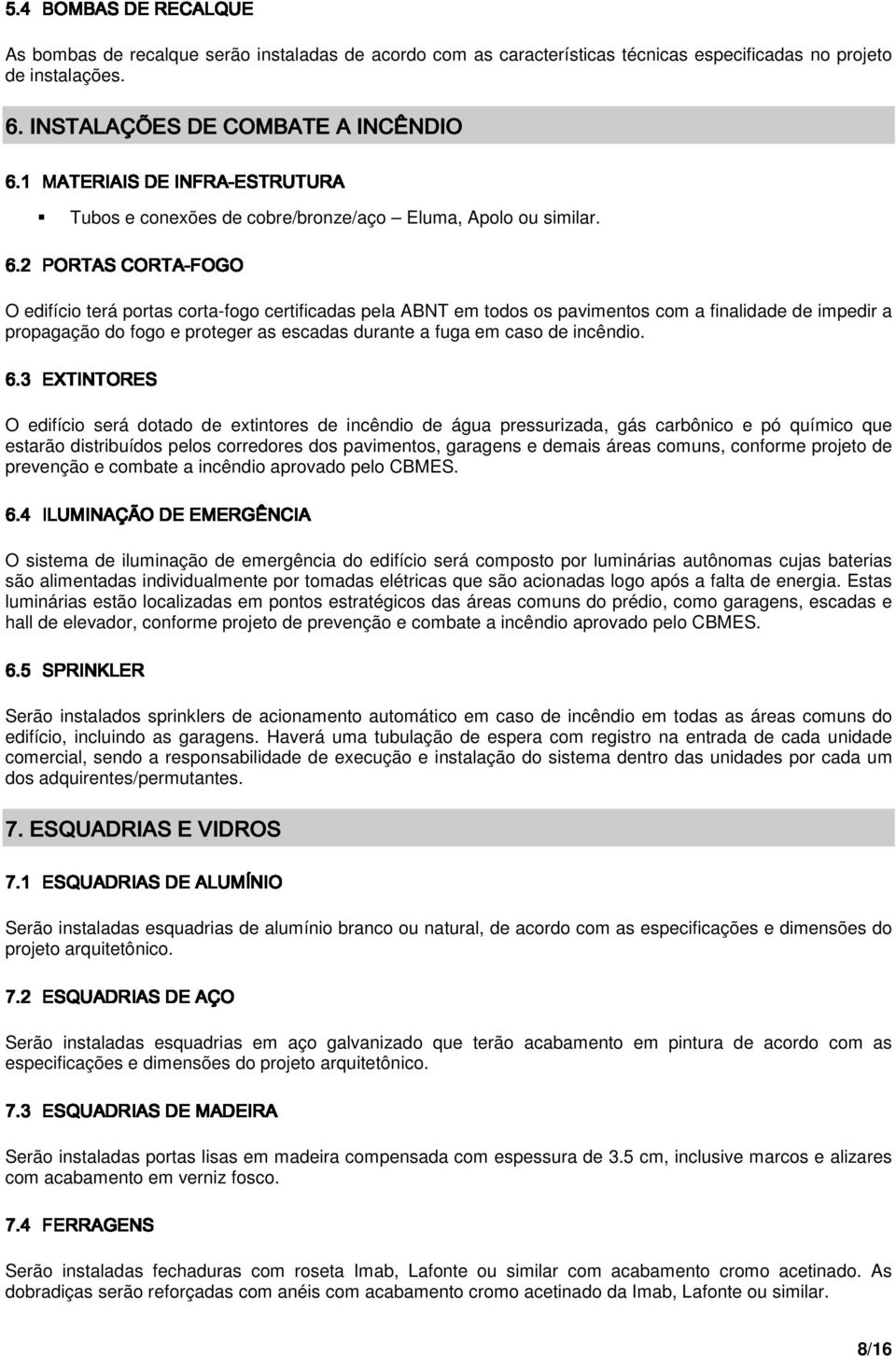 INSTALAÇÕES DE COMBATE A INCÊNDIO Tubos e conexões de cobre/bronze/aço Eluma, Apolo ou similar.