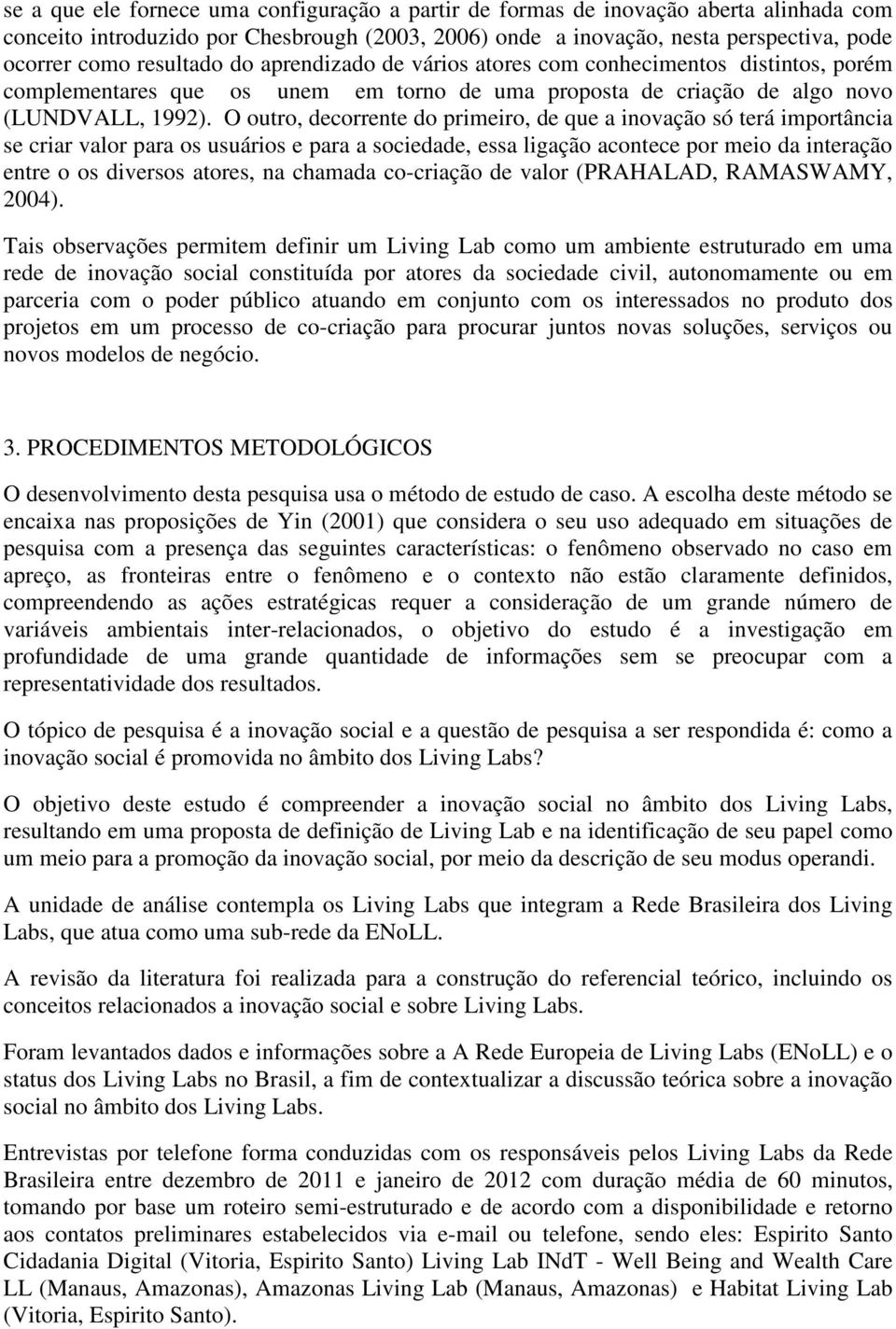 O outro, decorrente do primeiro, de que a inovação só terá importância se criar valor para os usuários e para a sociedade, essa ligação acontece por meio da interação entre o os diversos atores, na