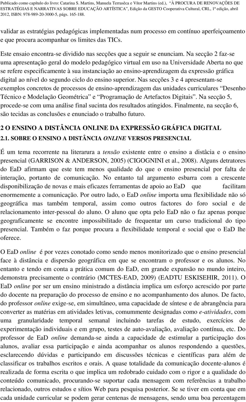 Na secção 2 faz-se uma apresentação geral do modelo pedagógico virtual em uso na Universidade Aberta no que se refere especificamente à sua instanciação ao ensino-aprendizagem da expressão gráfica