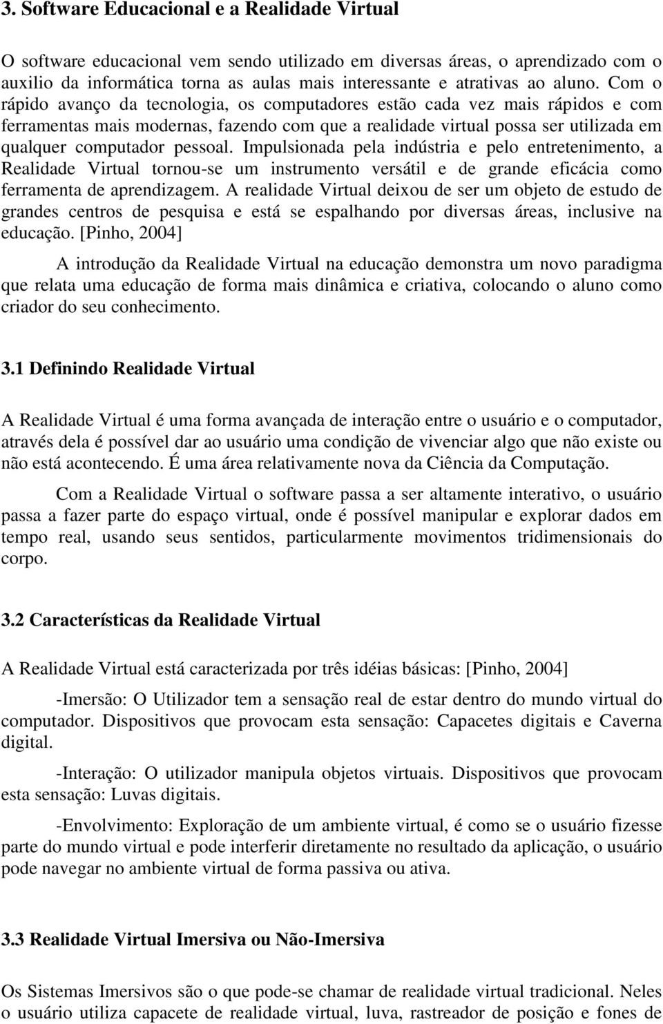 Com o rápido avanço da tecnologia, os computadores estão cada vez mais rápidos e com ferramentas mais modernas, fazendo com que a realidade virtual possa ser utilizada em qualquer computador pessoal.