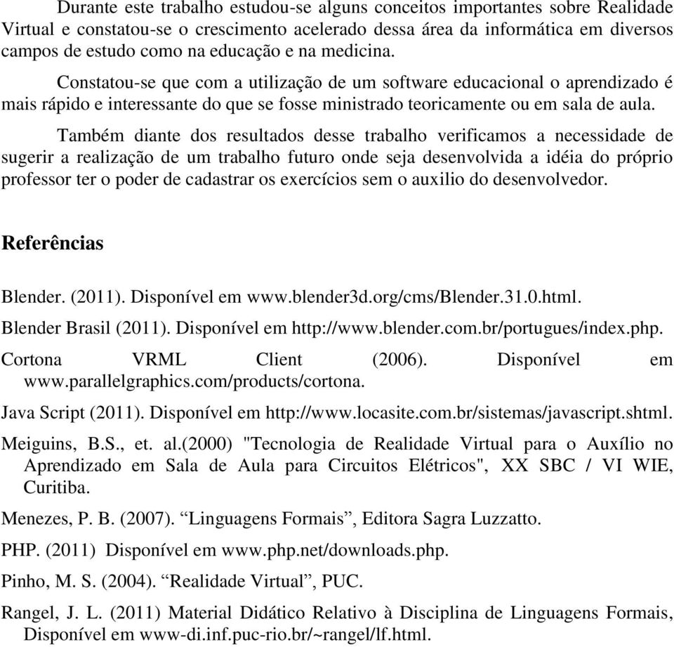 Também diante dos resultados desse trabalho verificamos a necessidade de sugerir a realização de um trabalho futuro onde seja desenvolvida a idéia do próprio professor ter o poder de cadastrar os