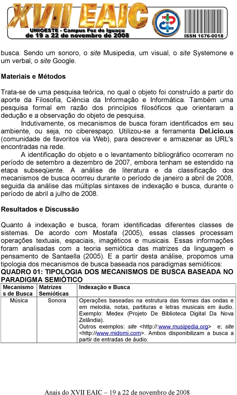 Também uma pesquisa formal em razão dos princípios filosóficos que orientaram a dedução e a observação do objeto de pesquisa.