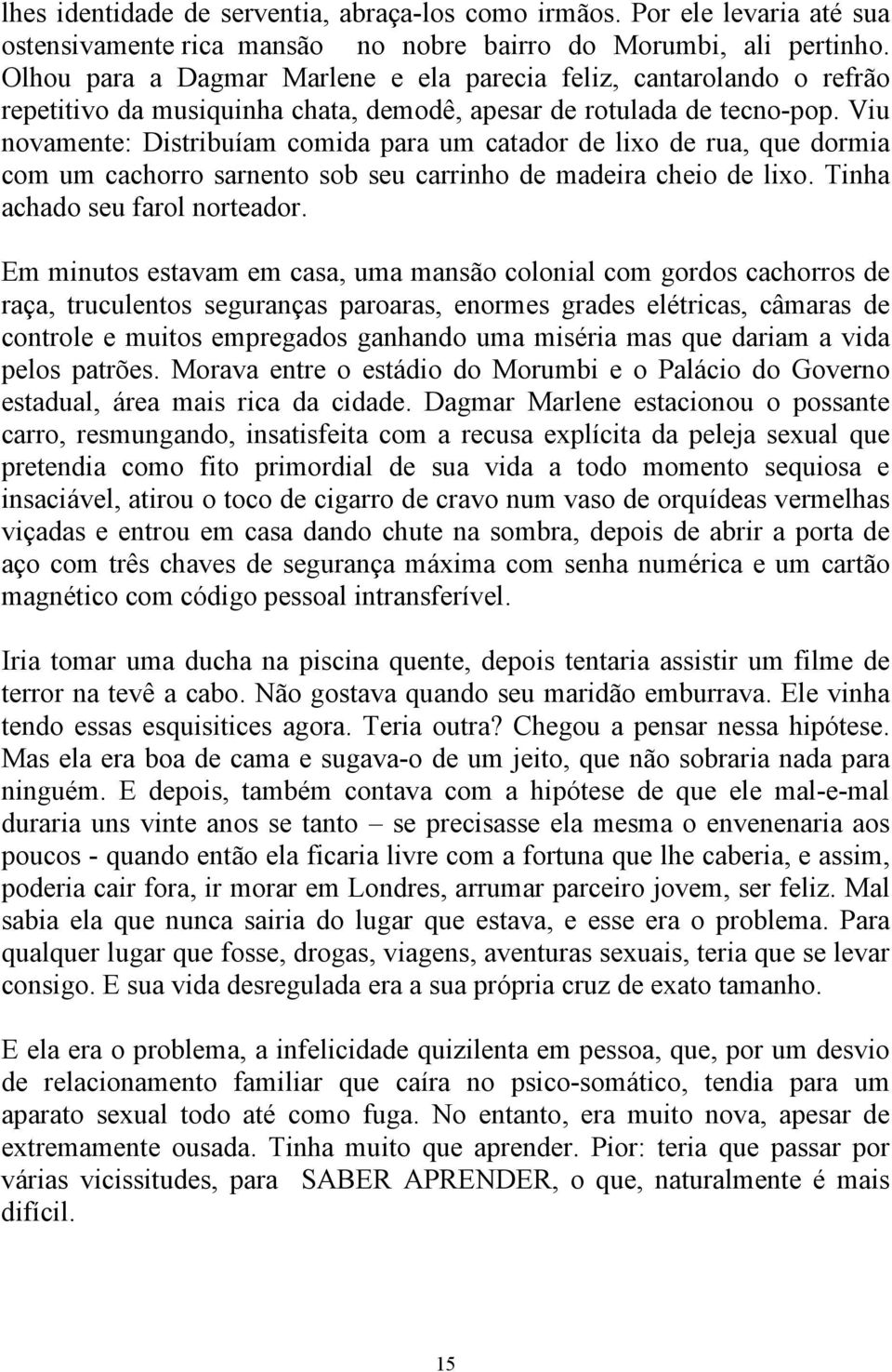 Viu novamente: Distribuíam comida para um catador de lixo de rua, que dormia com um cachorro sarnento sob seu carrinho de madeira cheio de lixo. Tinha achado seu farol norteador.