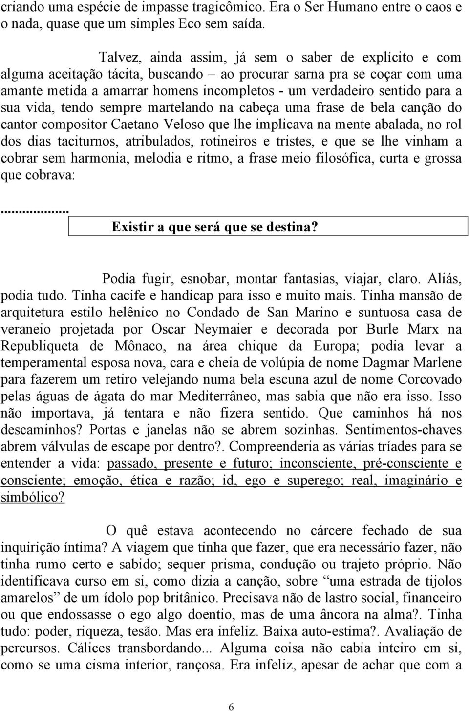 a sua vida, tendo sempre martelando na cabeça uma frase de bela canção do cantor compositor Caetano Veloso que lhe implicava na mente abalada, no rol dos dias taciturnos, atribulados, rotineiros e