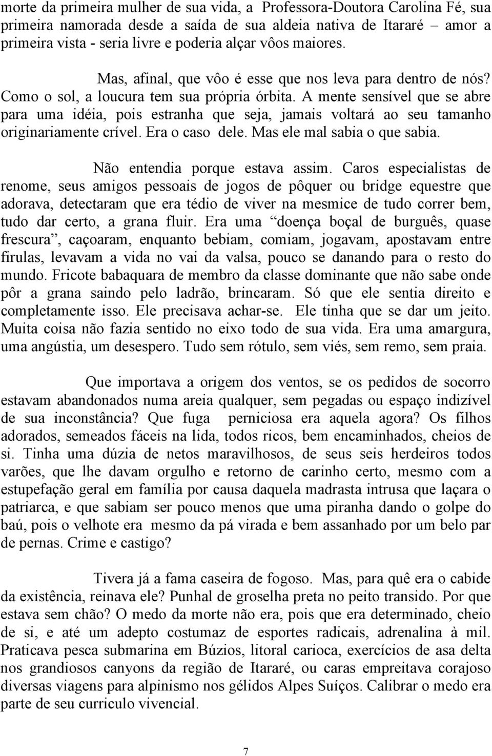 A mente sensível que se abre para uma idéia, pois estranha que seja, jamais voltará ao seu tamanho originariamente crível. Era o caso dele. Mas ele mal sabia o que sabia.