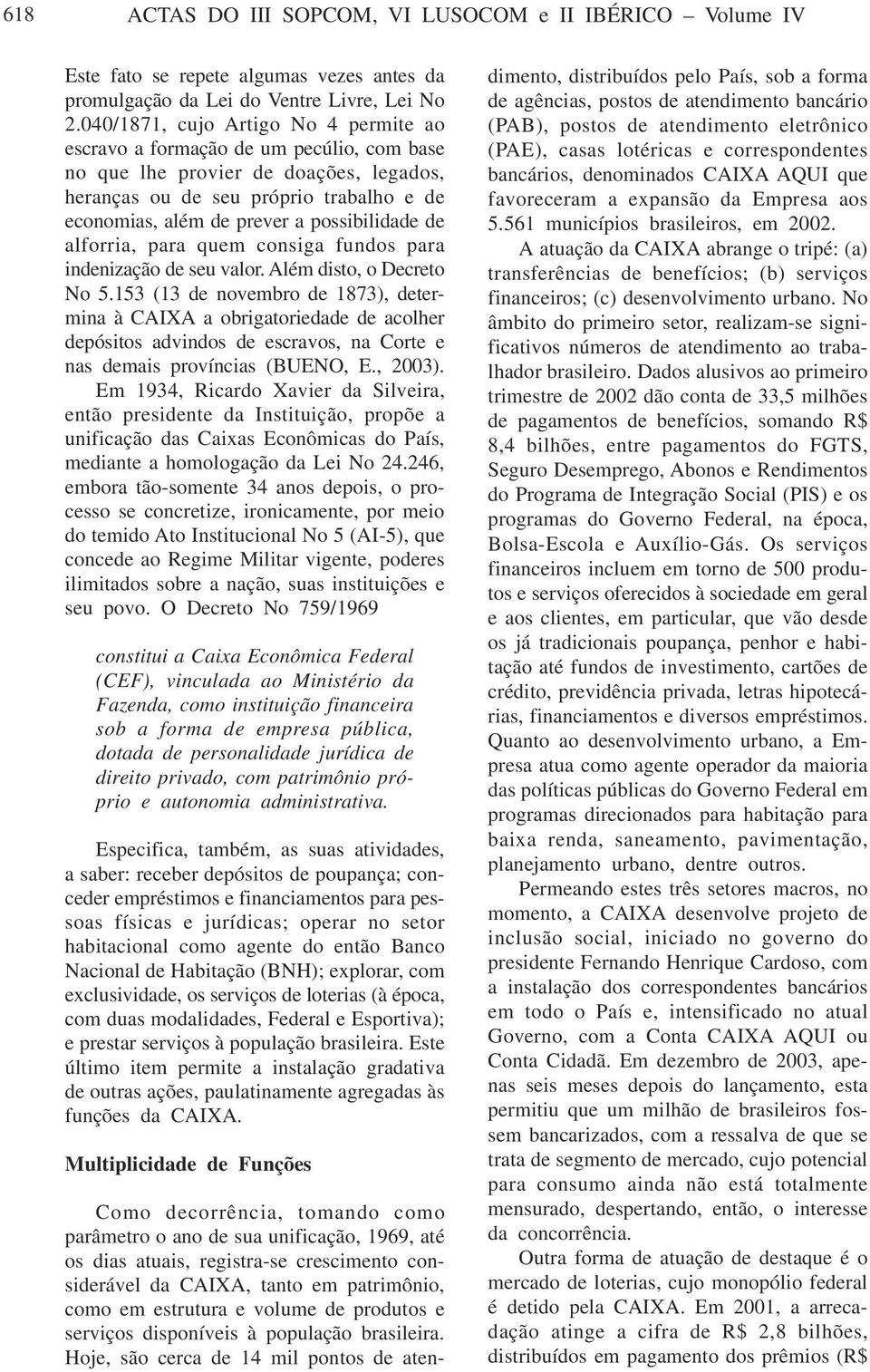 possibilidade de alforria, para quem consiga fundos para indenização de seu valor. Além disto, o Decreto No 5.