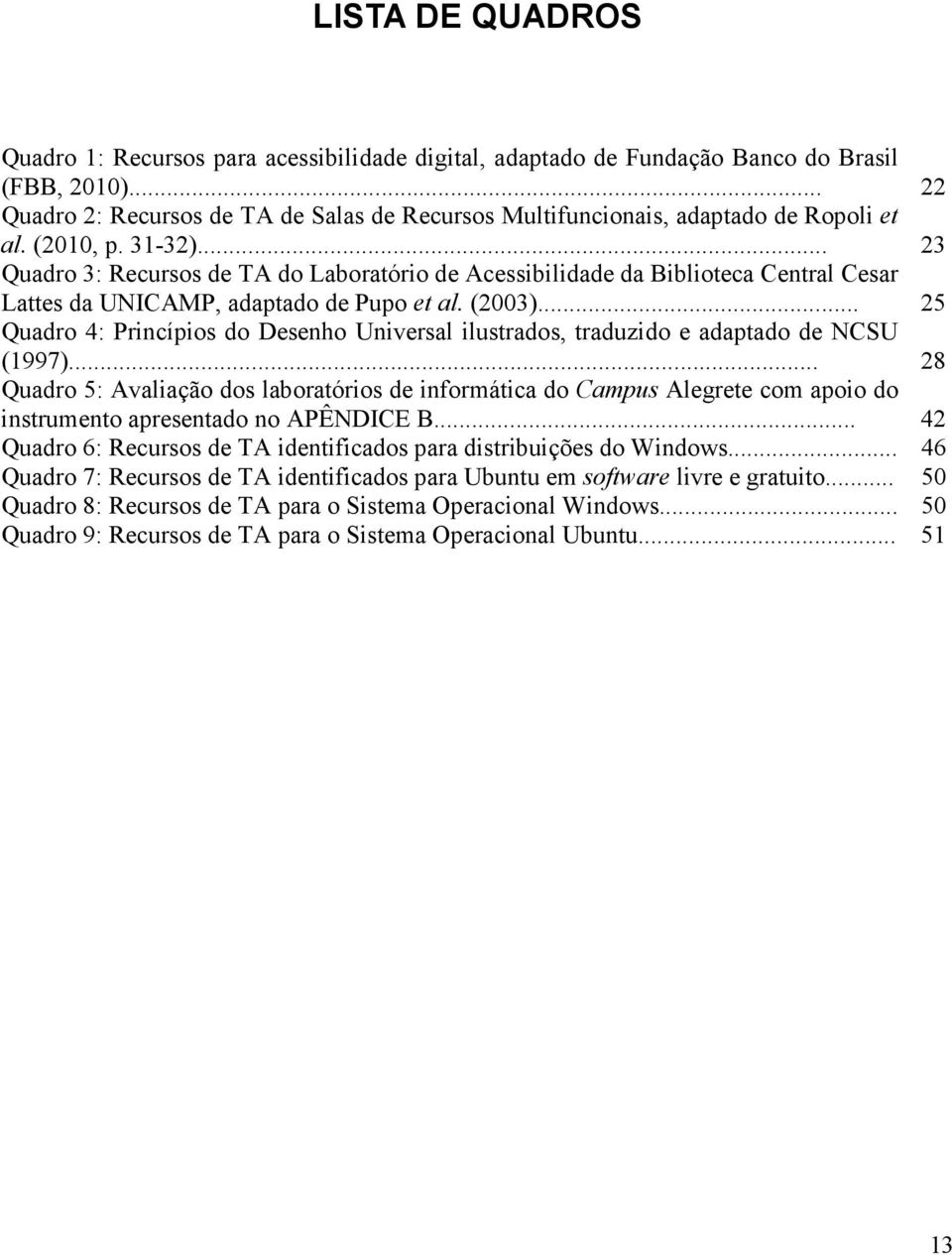 .. 23 Quadro 3: Recursos de TA do Laboratório de Acessibilidade da Biblioteca Central Cesar Lattes da UNICAMP, adaptado de Pupo et al. (2003).
