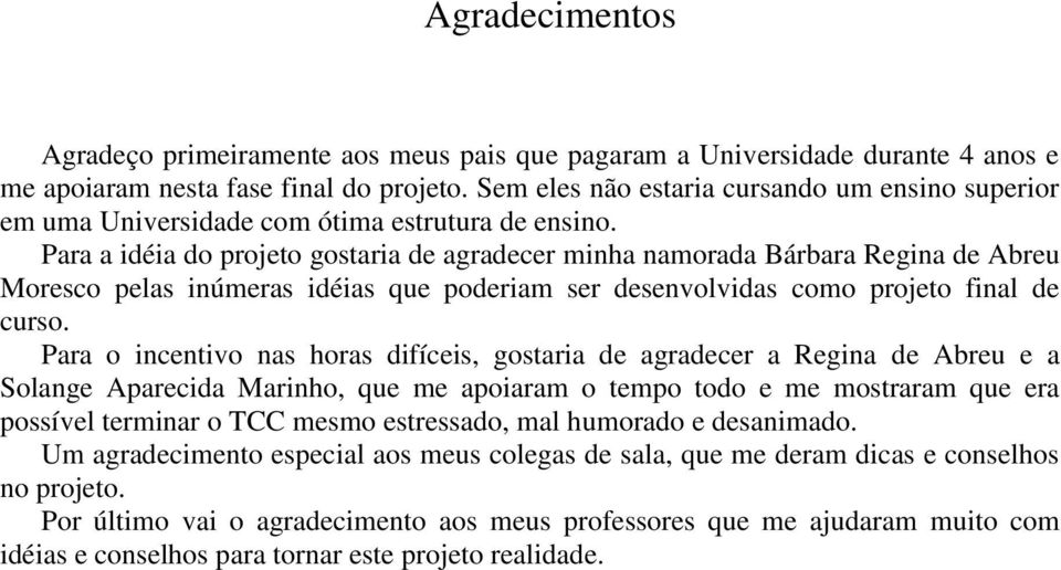 Para a idéia do projeto gostaria de agradecer minha namorada Bárbara Regina de Abreu Moresco pelas inúmeras idéias que poderiam ser desenvolvidas como projeto final de curso.