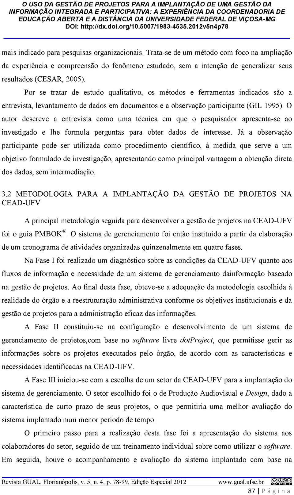 Por se tratar de estudo qualitativo, os métodos e ferramentas indicados são a entrevista, levantamento de dados em documentos e a observação participante (GIL 1995).