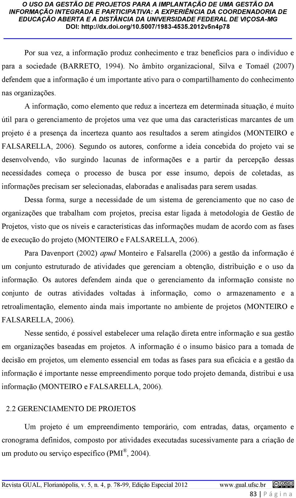 A informação, como elemento que reduz a incerteza em determinada situação, é muito útil para o gerenciamento de projetos uma vez que uma das características marcantes de um projeto é a presença da