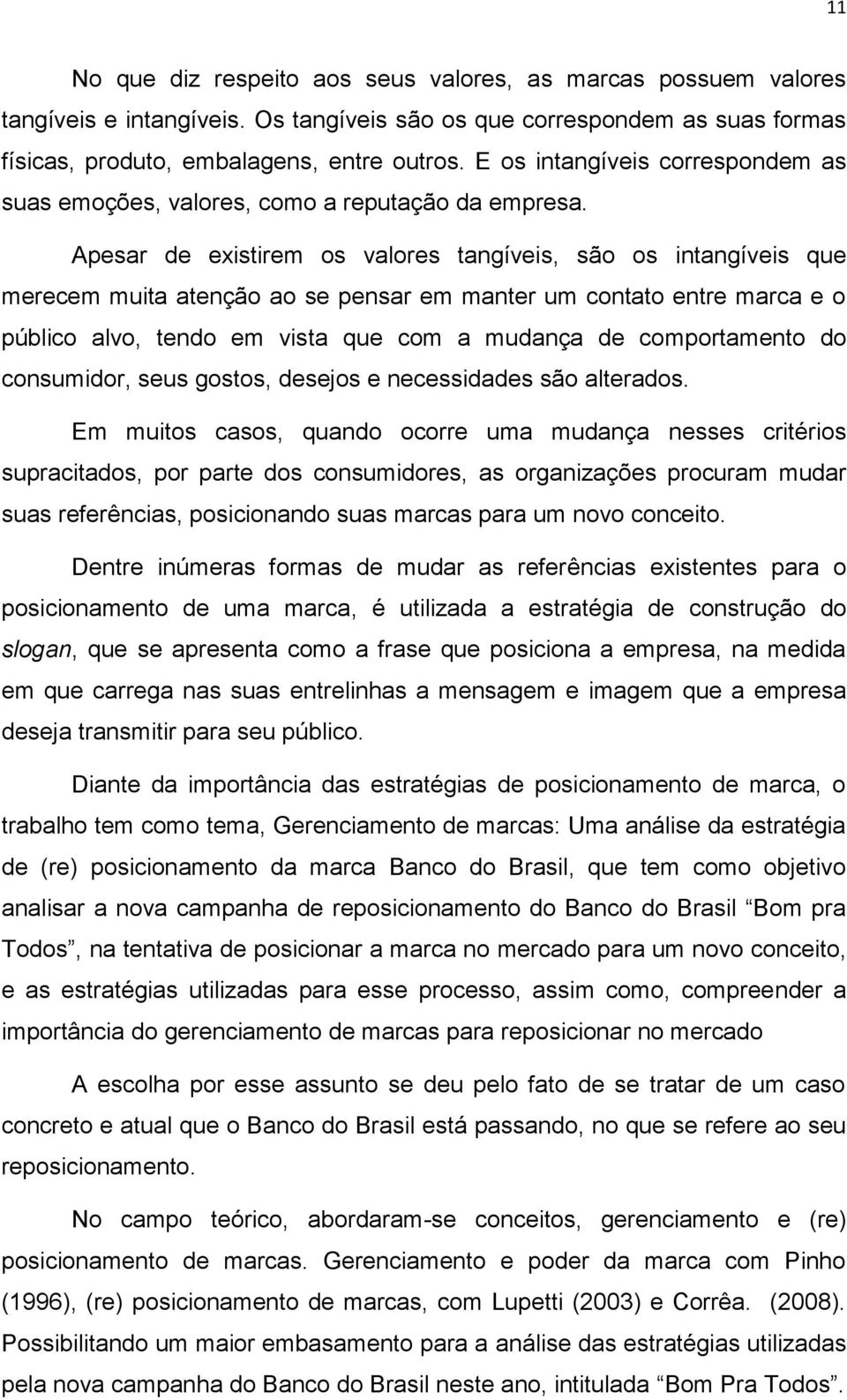 Apesar de existirem os valores tangíveis, são os intangíveis que merecem muita atenção ao se pensar em manter um contato entre marca e o público alvo, tendo em vista que com a mudança de