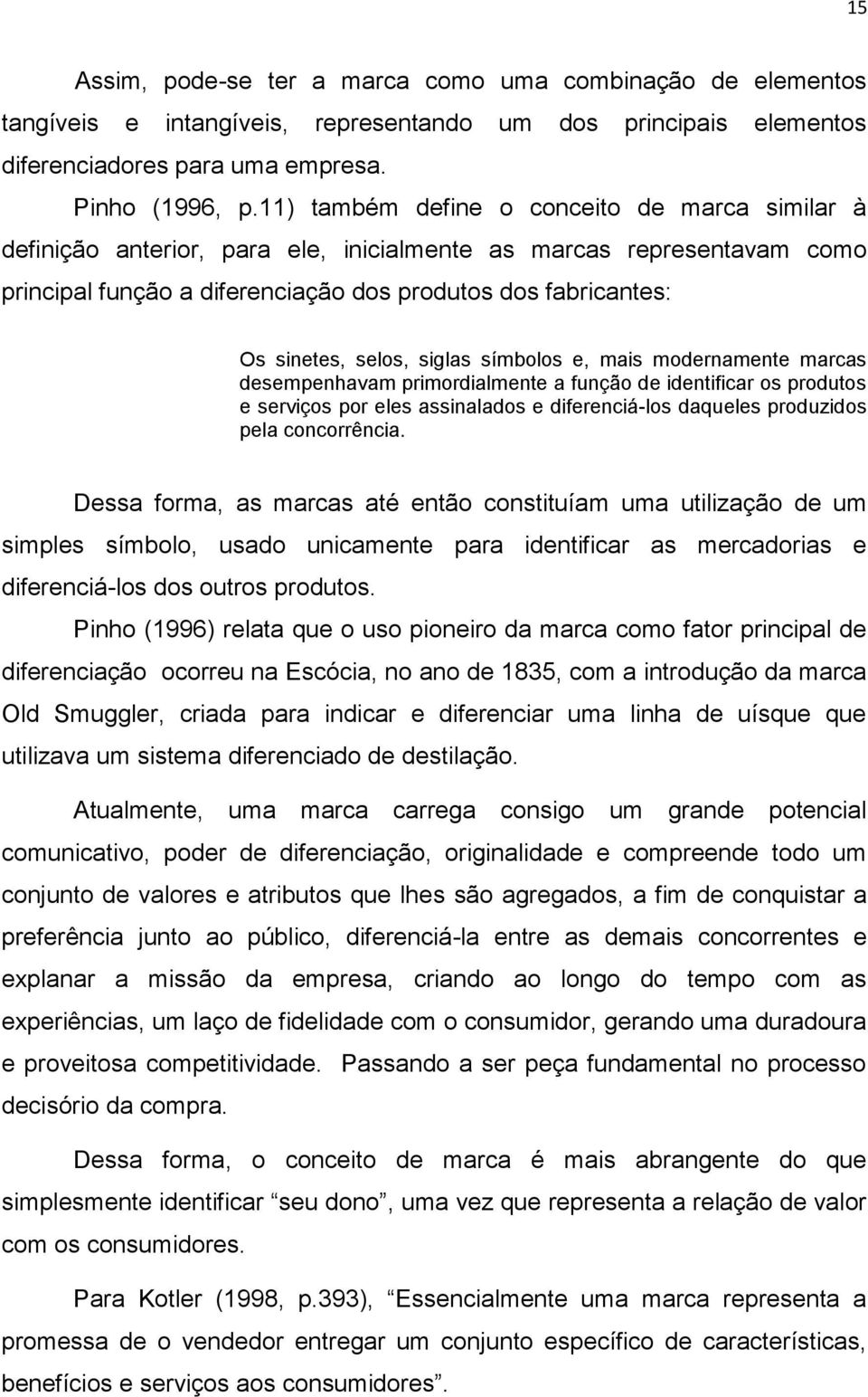 selos, siglas símbolos e, mais modernamente marcas desempenhavam primordialmente a função de identificar os produtos e serviços por eles assinalados e diferenciá-los daqueles produzidos pela