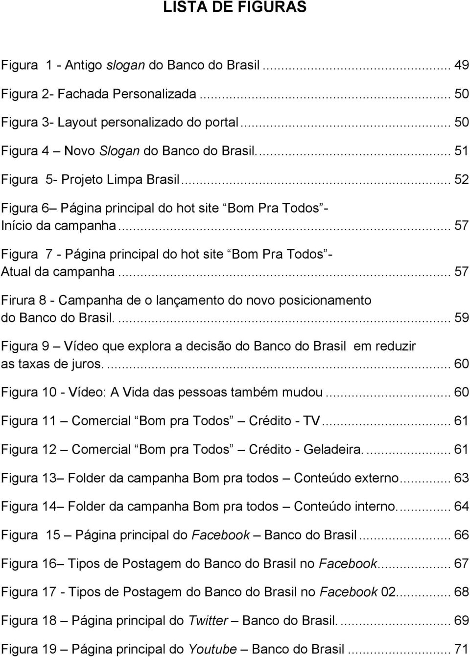 .. 57 Firura 8 - Campanha de o lançamento do novo posicionamento do Banco do Brasil.... 59 Figura 9 Vídeo que explora a decisão do Banco do Brasil em reduzir as taxas de juros.