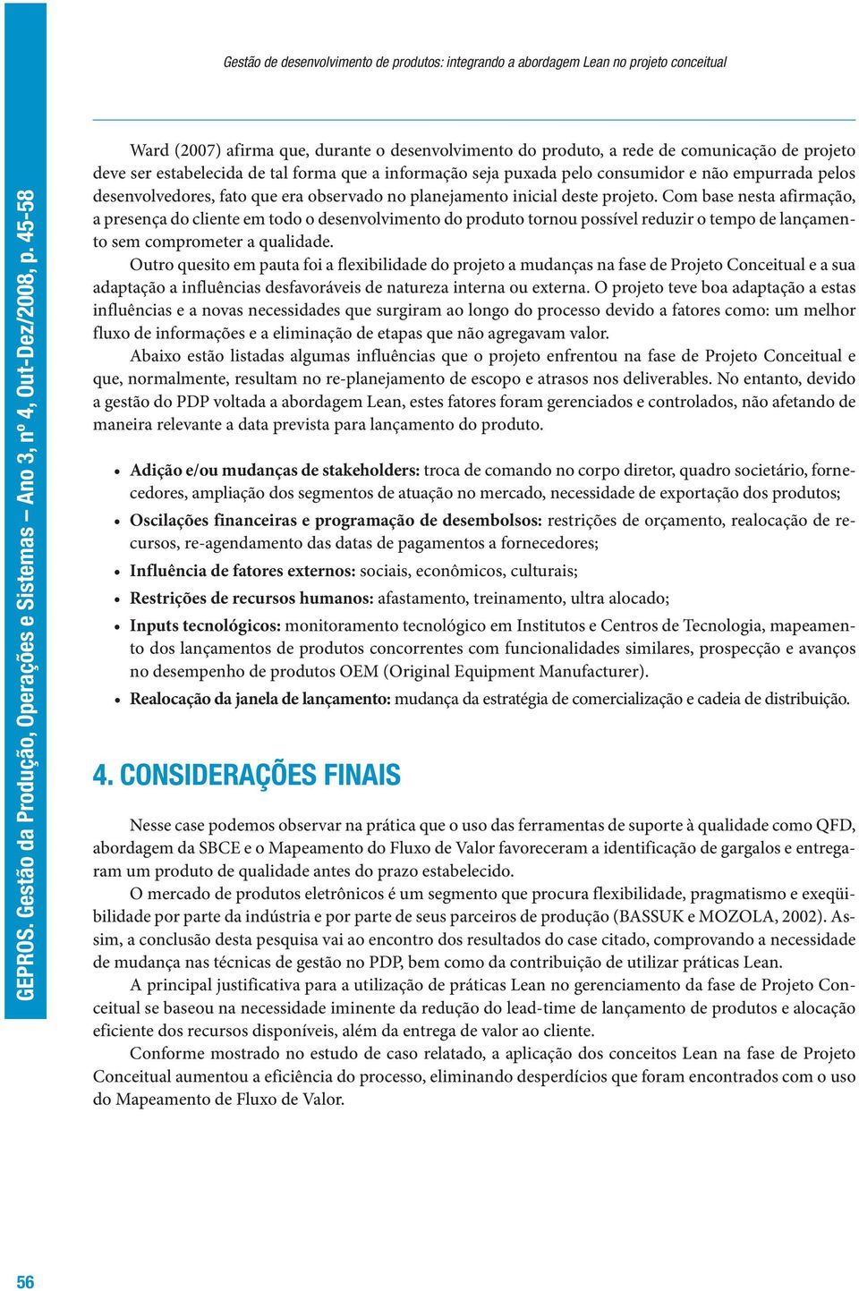 Com base nesta afirmação, a presença do cliente em todo o desenvolvimento do produto tornou possível reduzir o tempo de lançamento sem comprometer a qualidade.