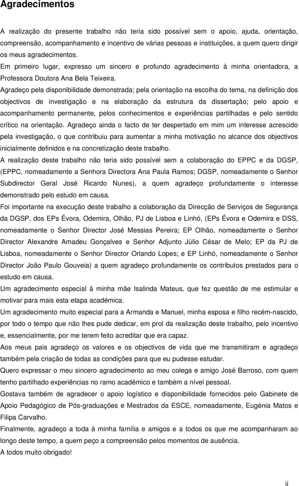 Agradeço pela disponibilidade demonstrada; pela orientação na escolha do tema, na definição dos objectivos de investigação e na elaboração da estrutura da dissertação; pelo apoio e acompanhamento