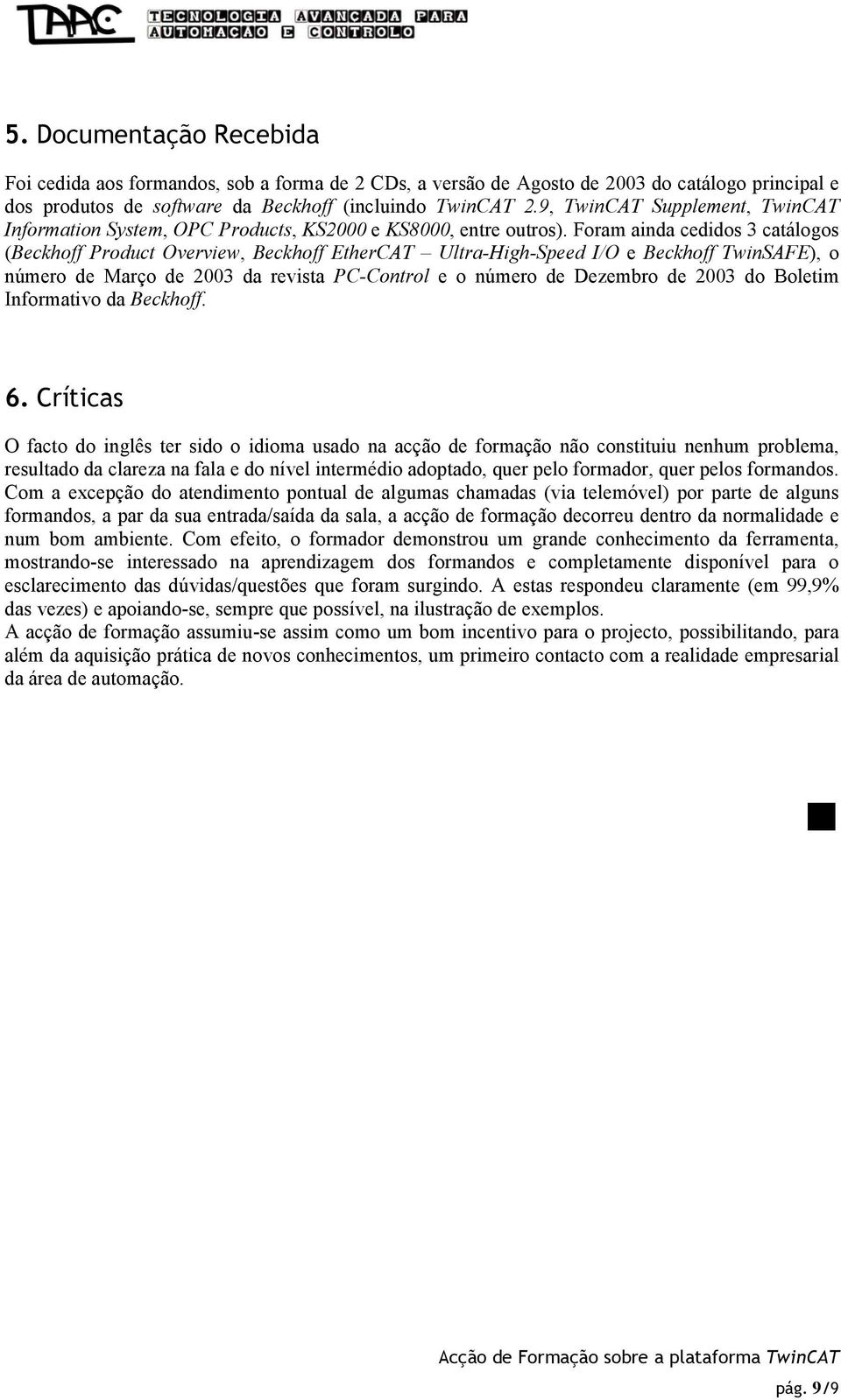 Foram ainda cedidos 3 catálogos (Beckhoff Product Overview, Beckhoff EtherCAT Ultra-High-Speed I/O e Beckhoff TwinSAFE), o número de Março de 2003 da revista PC-Control e o número de Dezembro de 2003