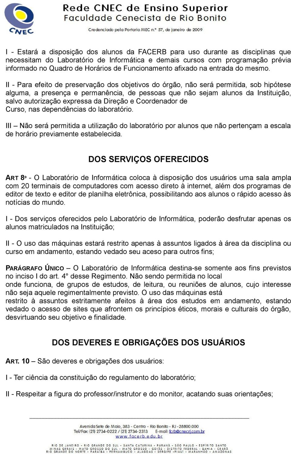 II - Para efeito de preservação dos objetivos do órgão, não será permitida, sob hipótese alguma, a presença e permanência, de pessoas que não sejam alunos da Instituição, salvo autorização expressa