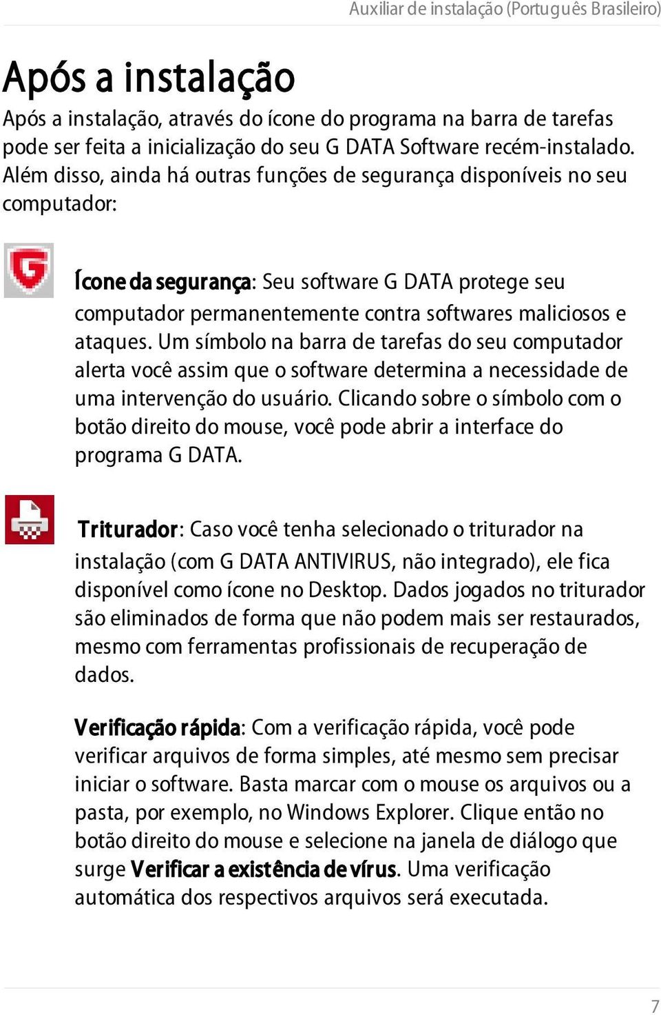 Além disso, ainda há outras funções de segurança disponíveis no seu computador: Ícone da segurança: Seu software G DATA protege seu computador permanentemente contra softwares maliciosos e ataques.