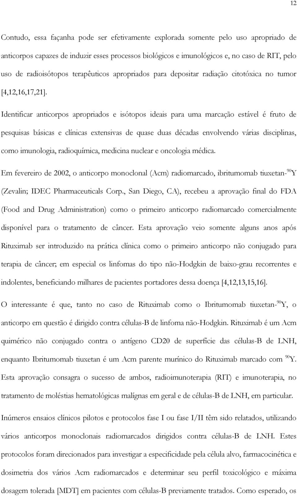 Identificar anticorpos apropriados e isótopos ideais para uma marcação estável é fruto de pesquisas básicas e clínicas extensivas de quase duas décadas envolvendo várias disciplinas, como imunologia,