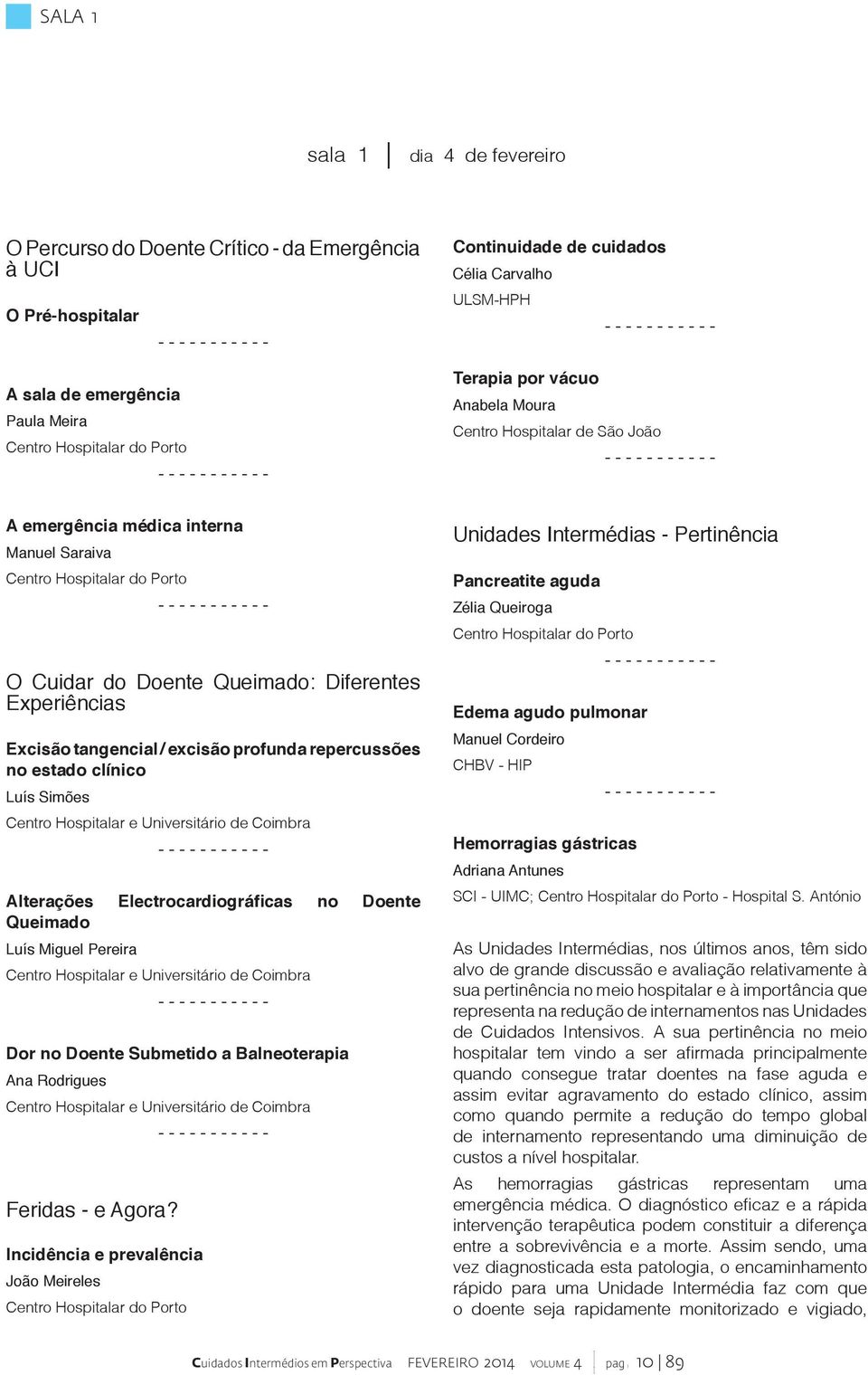 Pereira Centro Hospitalar e Universitário de Coimbra Ana Rodrigues Centro Hospitalar e Universitário de Coimbra Feridas - e Agora?