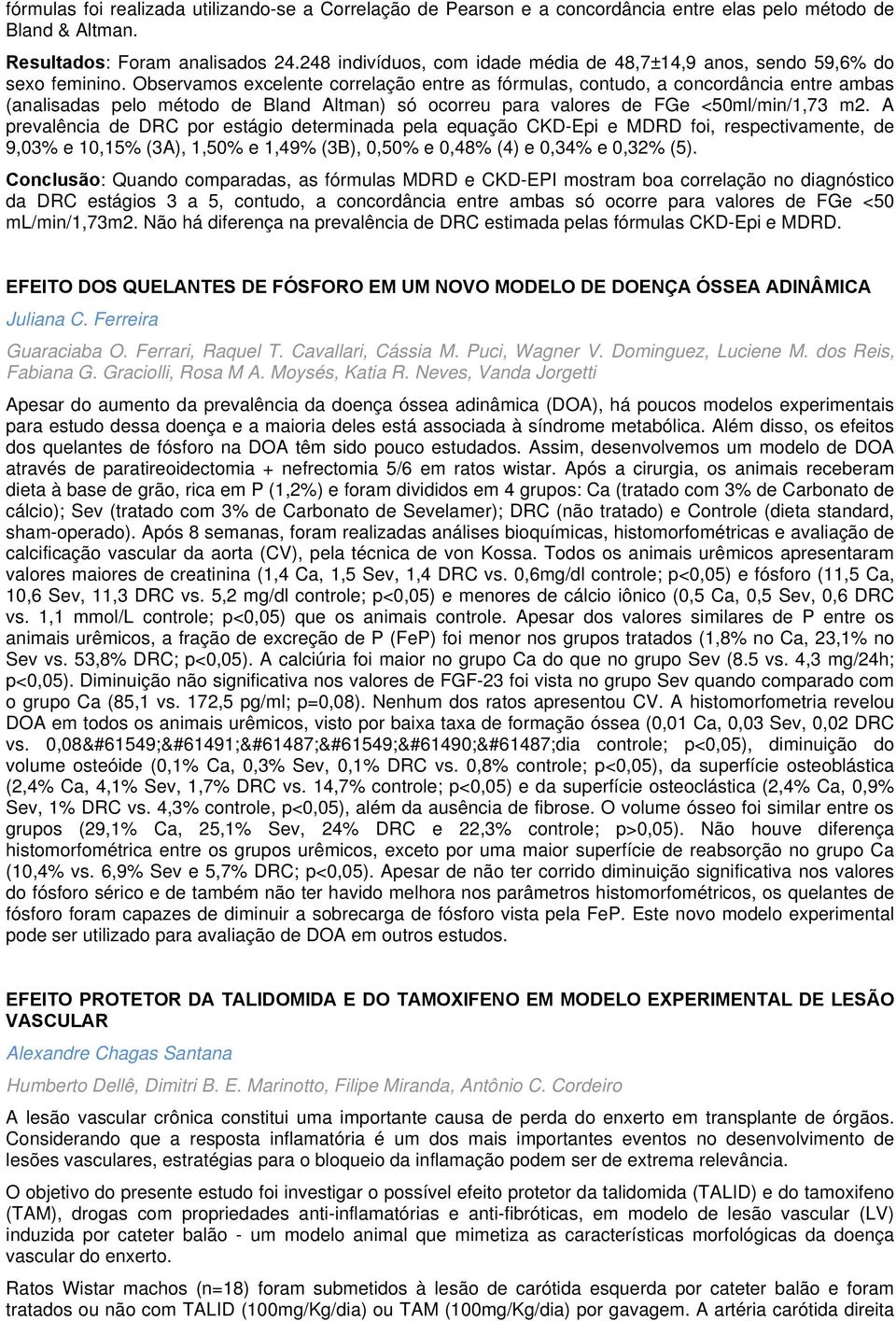 Observamos excelente correlação entre as fórmulas, contudo, a concordância entre ambas (analisadas pelo método de Bland Altman) só ocorreu para valores de FGe <50ml/min/1,73 m2.