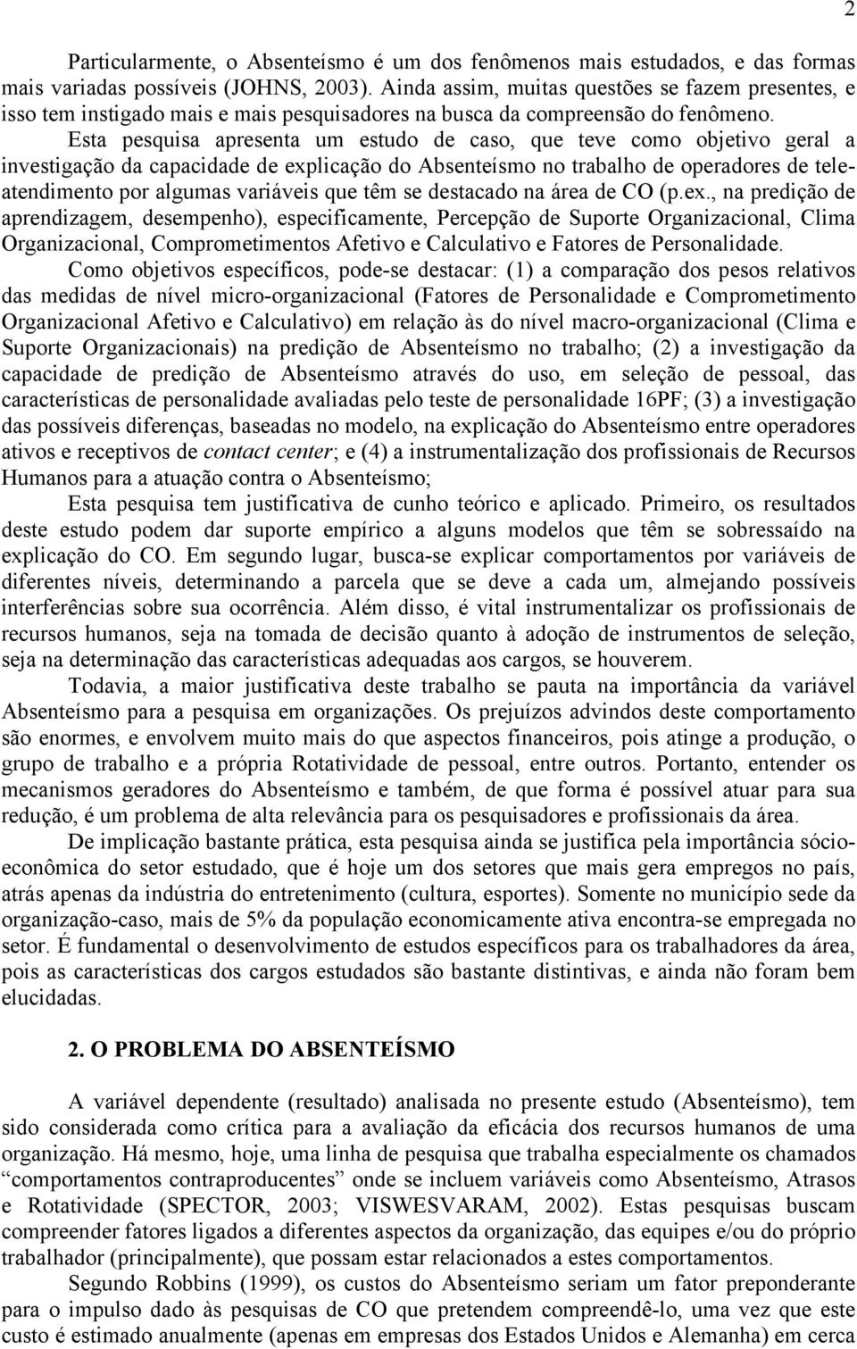 Esta pesquisa apresenta um estudo de caso, que teve como objetivo geral a investigação da capacidade de explicação do Absenteísmo no trabalho de operadores de teleatendimento por algumas variáveis