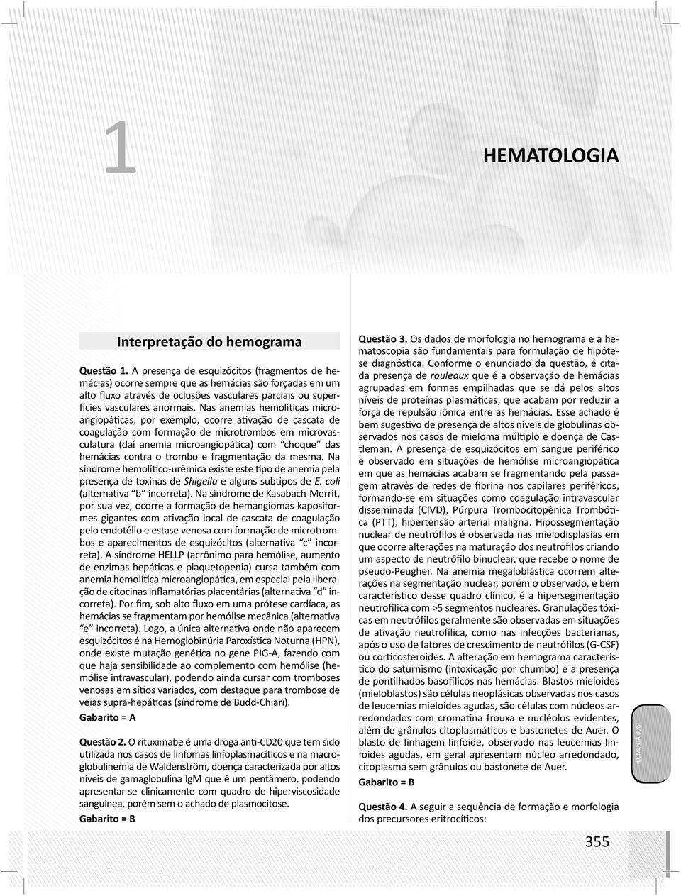 Nas anemias hemolíticas microangiopáticas, por exemplo, ocorre ativação de cascata de coagulação com formação de microtrombos em microvasculatura (daí anemia microangiopática) com choque das hemácias