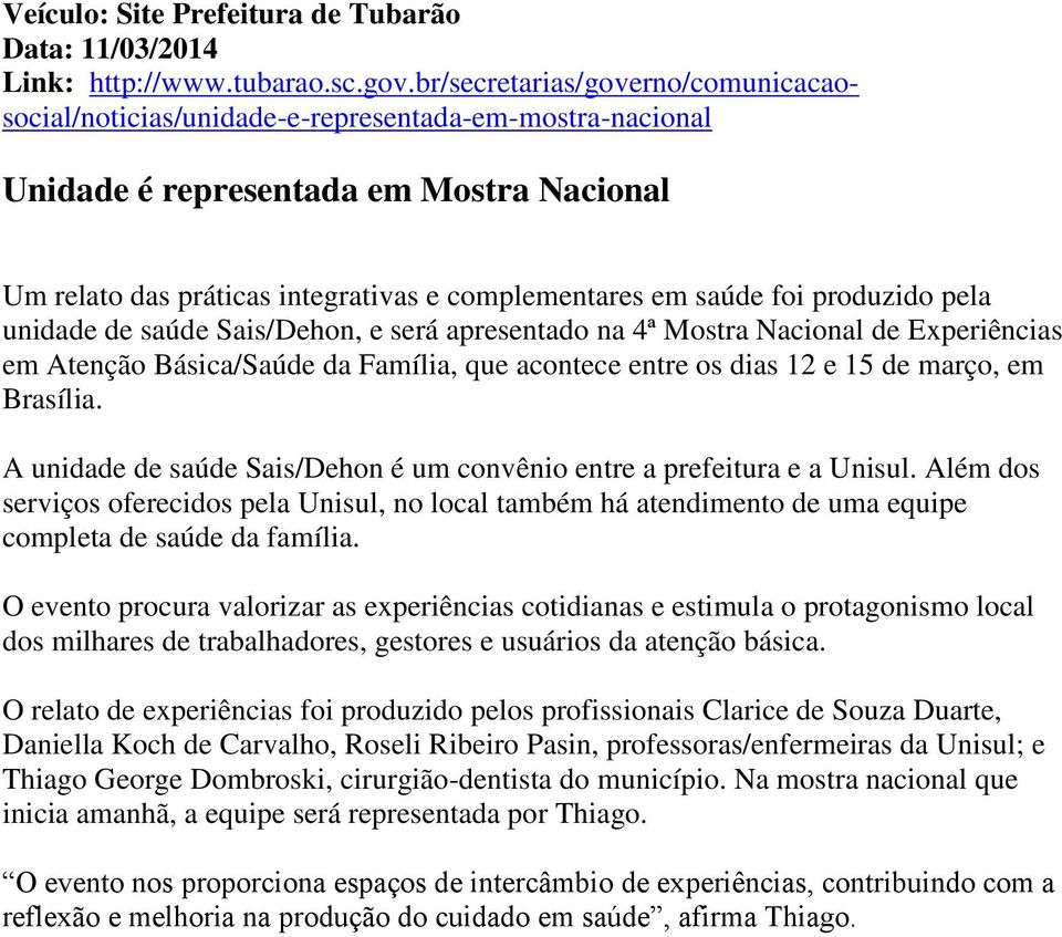 produzido pela unidade de saúde Sais/Dehon, e será apresentado na 4ª Mostra Nacional de Experiências em Atenção Básica/Saúde da Família, que acontece entre os dias 12 e 15 de março, em Brasília.