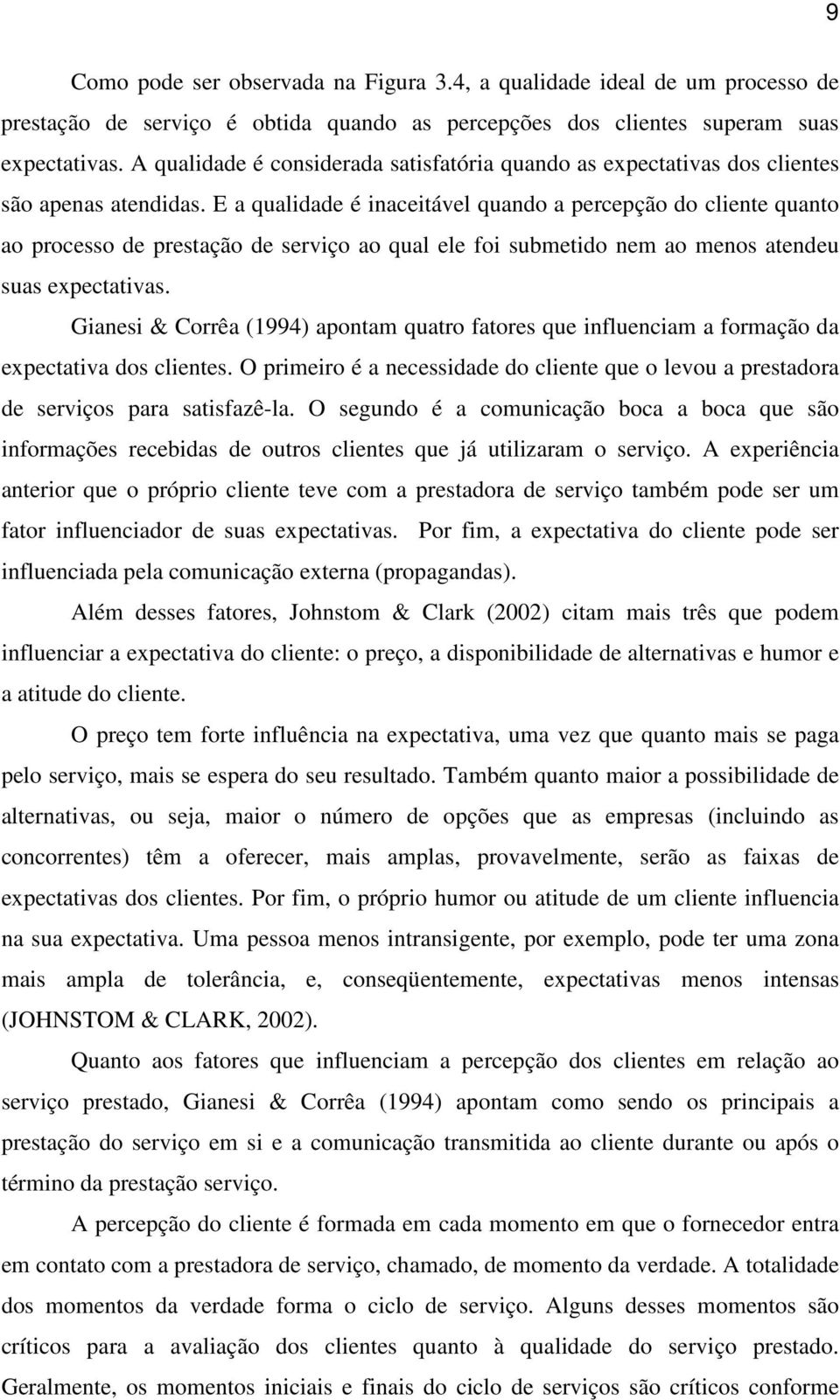 E a qualidade é inaceitável quando a percepção do cliente quanto ao processo de prestação de serviço ao qual ele foi submetido nem ao menos atendeu suas expectativas.