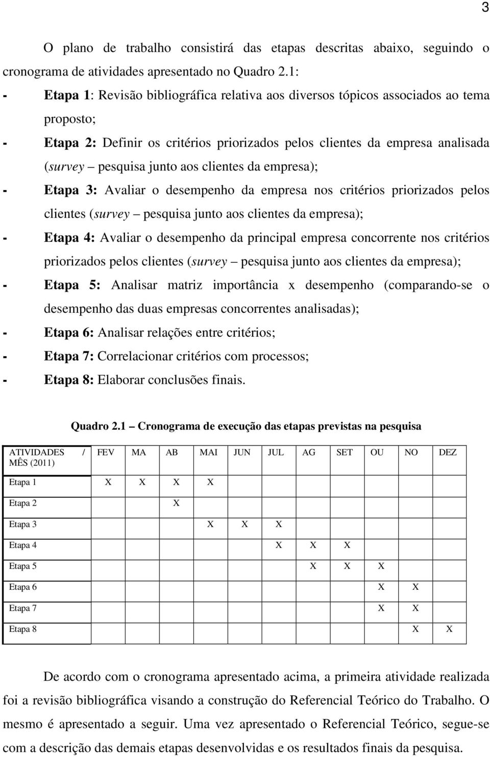 aos clientes da empresa); - Etapa 3: Avaliar o desempenho da empresa nos critérios priorizados pelos clientes (survey pesquisa junto aos clientes da empresa); - Etapa 4: Avaliar o desempenho da