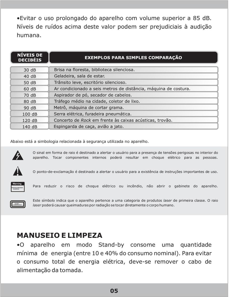 Tocar componentes internos poderá resultar em choque elétrico para as pessoas. O ponto-de-exclamação é destinado a alertar o usuário para a existência de instruções importantes de uso.