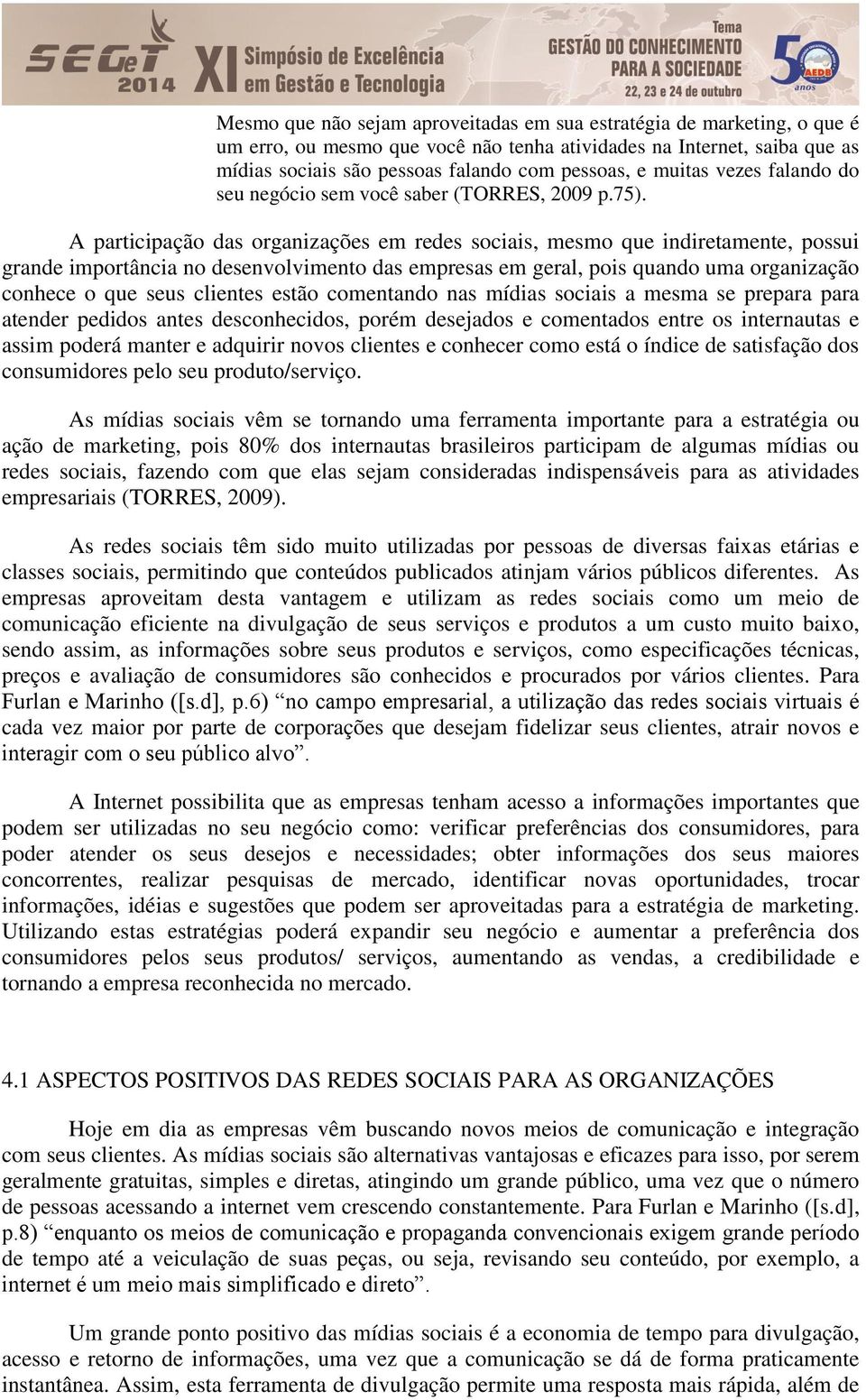 A participação das organizações em redes sociais, mesmo que indiretamente, possui grande importância no desenvolvimento das empresas em geral, pois quando uma organização conhece o que seus clientes