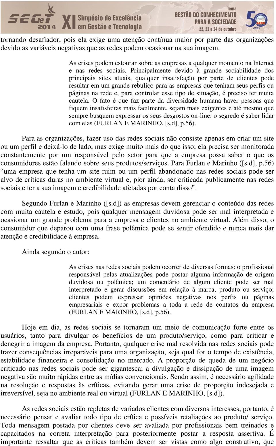 Principalmente devido à grande sociabilidade dos principais sites atuais, qualquer insatisfação por parte de clientes pode resultar em um grande rebuliço para as empresas que tenham seus perfis ou