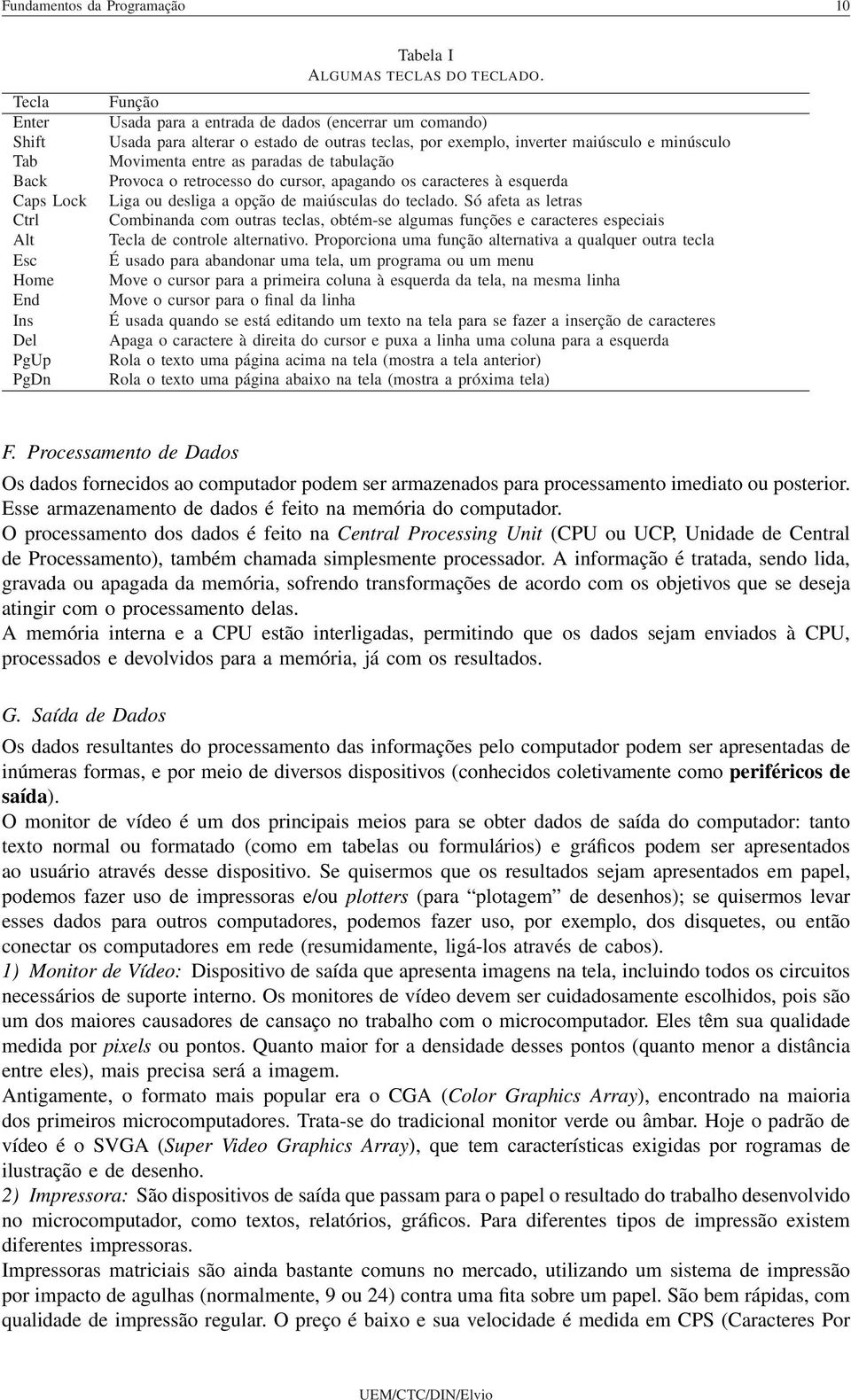 retrocesso do cursor, apagando os caracteres à esquerda Liga ou desliga a opção de maiúsculas do teclado.