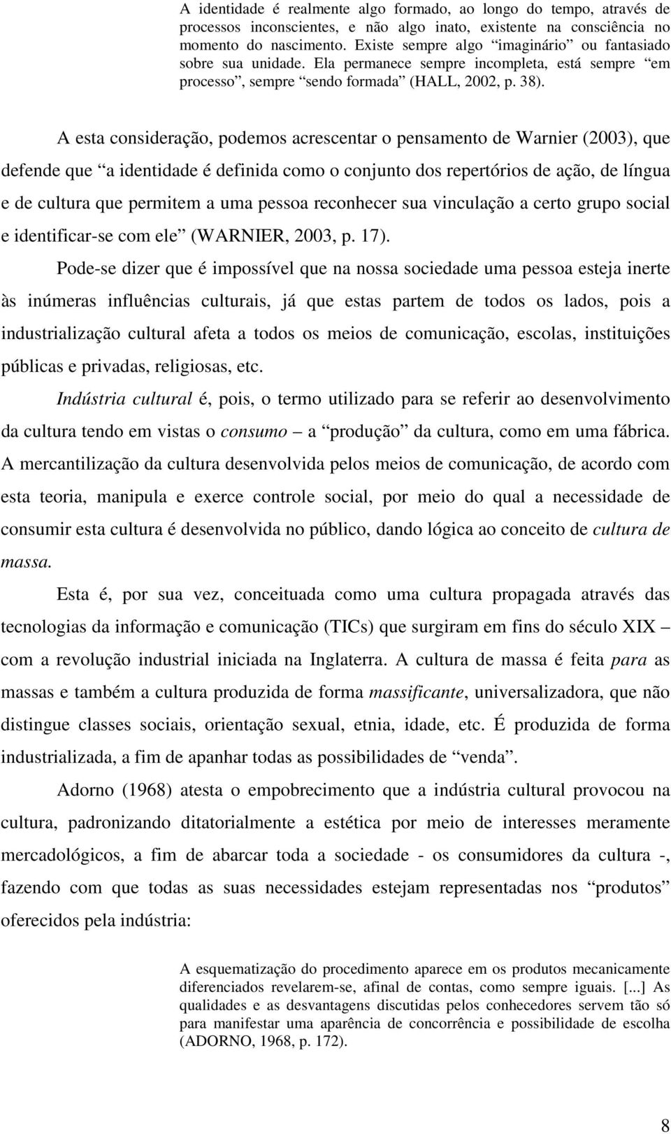 A esta consideração, podemos acrescentar o pensamento de Warnier (2003), que defende que a identidade é definida como o conjunto dos repertórios de ação, de língua e de cultura que permitem a uma